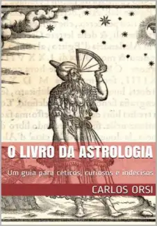 O Livro da Astrologia: um Guia para Céticos, Curiosos e Indecisos  -  Carlos Orsi