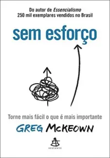 Sem Esforço: Torne Mais Fácil o que é Mais Importante  -  Greg McKeown