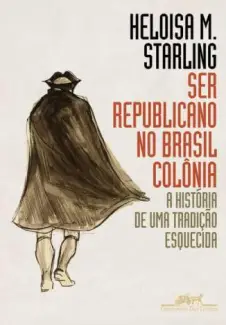 Ser Republicano No Brasil Colônia  -  Heloisa Murgel Starling
