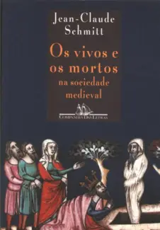 Os Vivos e os Mortos na Sociedade Medieval - Jean Claude Schmitt