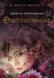 Predestinadas  -  As Crônicas das Irmãs Bruxas  - Vol.  3  -  Jessica Spotswood