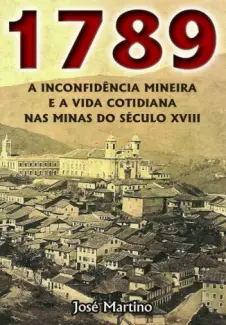 1789  -  A Inconfidência Mineira e a Vida Cotidiana nas Minas do Século XVIII - José Martino