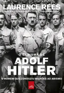 O Carisma de Adolf Hitler  -  O  homem que Conduziu Milhões ao Abismo  -  Laurence Rees