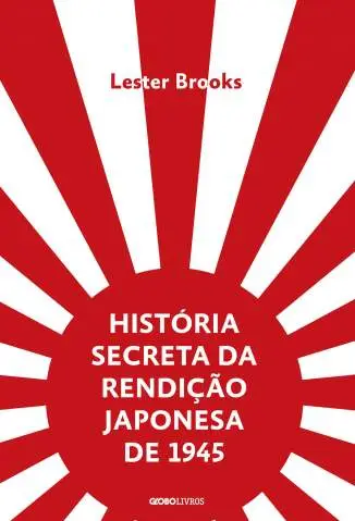 História Secreta da Rendição Japonesa de 1945 : Fim de um Império Milenar  -  Lester Brooks