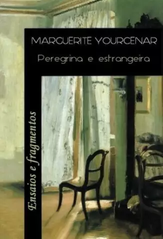 Peregrina e Estrangeira  -  Ensaios - Marguerite Yourcenar