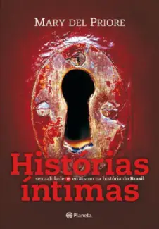 Histórias Intimas  -  Sexualidade e Erotismo na História do Brasil  -  Mary Del Priore