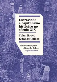 Escravidão e Capitalismo Histórico do Século Xix: Cuba, Brasil, Estados Unidos  -  Rafael Marquese
