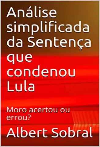Análise simplificada da Sentença que condenou Lula: Moro acertou ou errou? - Sobral, Albert