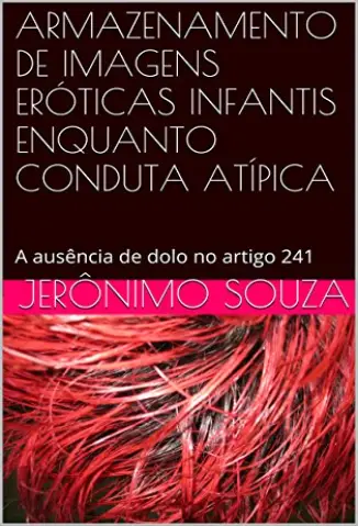 Armazenamento de imagens eróticas infantis enquanto conduta atípica: A ausência de dolo no artigo 241 - Souza, Jerônimo