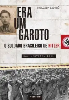 Era um Garoto: o Soldado Brasileiro de Hitler - uma História Real  -  Tarcísio Badaró
